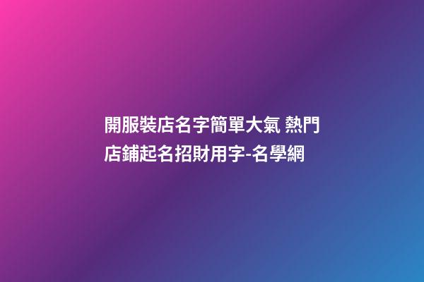 開服裝店名字簡單大氣 熱門店鋪起名招財用字-名學網-第1張-店鋪起名-玄機派